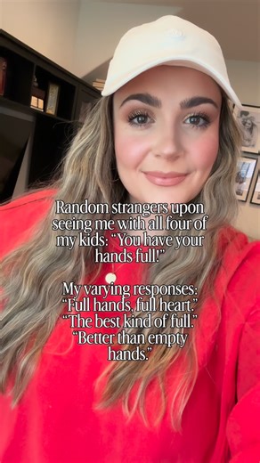 Things We Hear as Parents of Four—A Series: While “You’ve got your hands full” is usually meant kindly, it frames family as a burden instead of a blessing. It assumes “full” means overwhelmed, not purposeful. Generally, full hands aren’t the problem—misplaced priorities are. In a world so focused on self and convenience, anything that requires sacrifice is quickly labeled “too much.” Next time you see a mama (or daddy) blessed with a beautiful family, encourage them, because they’ve likely heard