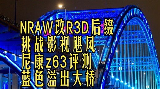 NRAW改R3D后缀挑战影视飓风尼康z63评测里蓝色溢出的大桥