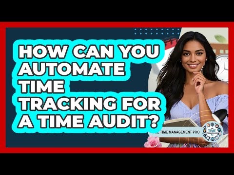 How Can You Automate Time Tracking For A Time Audit? - The Time Management Pro