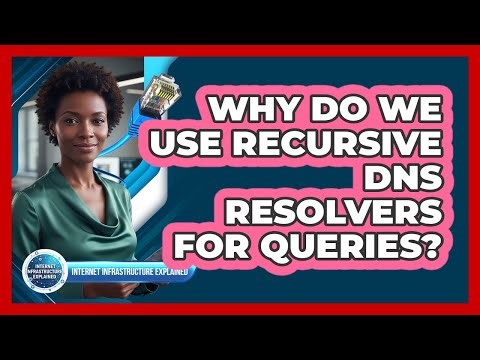 Why Do We Use Recursive DNS Resolvers for Queries?