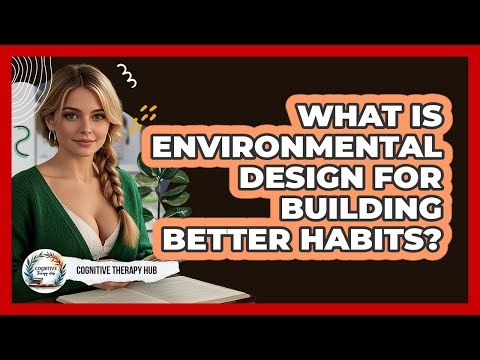 What Is Environmental Design For Building Better Habits? - Cognitive Therapy Hub