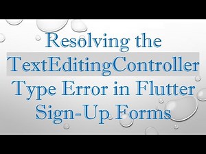 Resolving the TextEditingController Type Error in Flutter Sign-Up Forms