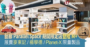 藝廊Parallel Space期間限定店登陸M 賣麥東記/楊學德/Planet-X限量製品