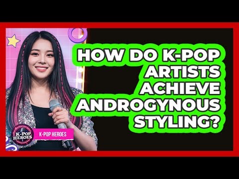How Do K-Pop Artists Achieve Androgynous Styling?