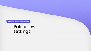 Microsoft Teams admin center: Policies vs. settings
