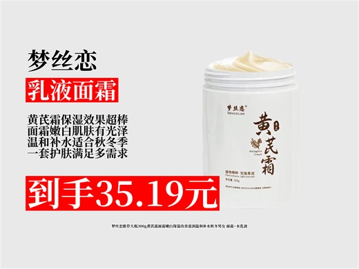 【乳液面霜推荐】秋冬面霜怎么选？35.19元拿下梦丝恋黄芪霜！300g大容量，嫩白保湿，温和补水，面霜水乳一套齐！