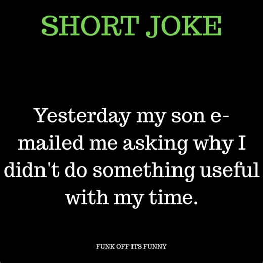 72K views · 1.7K reactions | YESTERDAY MY SON E-MAILED ME ASKING WHY I DIDN'T DO SOMETHING USEFUL WITH MY TIME. | Funk Off Its Funny | Facebook