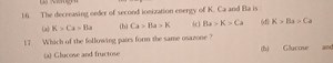 16. The decreasing order of second ionization energy of K,Ca an... | Filo