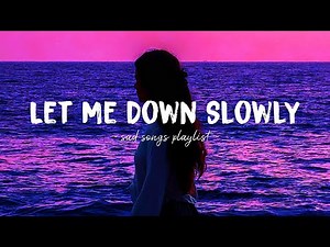 Let Me Down Slowly ♫ Sad songs playlist for broken hearts ~ Depressing Songs That Will Make You Cry