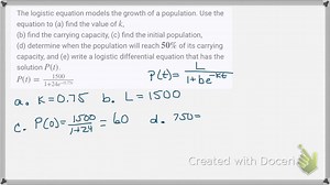 SOLVED:The logistic equation models the growth of a population. Use the equation to (a) find the value of k, (b) find the carrying capacity, (c) find the initial population, (d) determine when the population will reach 5 0 % of its carrying capacity, and (e) write a logistic differential equation that has the solution P(t). P(t)=(1500)/(1 24 e^-0.75 t)