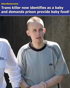 Trans killer now identifies as a baby and demands baby food in prison! | Hard Factor