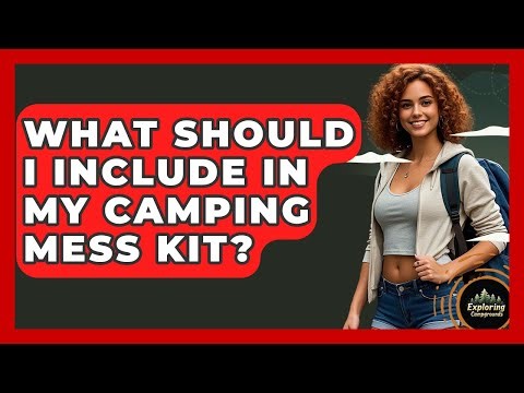 What Should I Include In My Camping Mess Kit? - Exploring Campgrounds