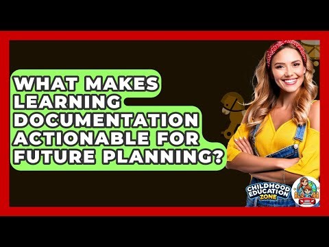 What Makes Learning Documentation Actionable For Future Planning? - Childhood Education Zone