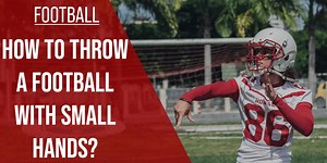 How To Throw A Football With Small Hands? The Ultimate Guide