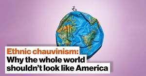 Ethnic chauvinism: Why the whole world shouldn’t look like America
