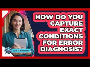 How Do You Capture Exact Conditions For Error Diagnosis?