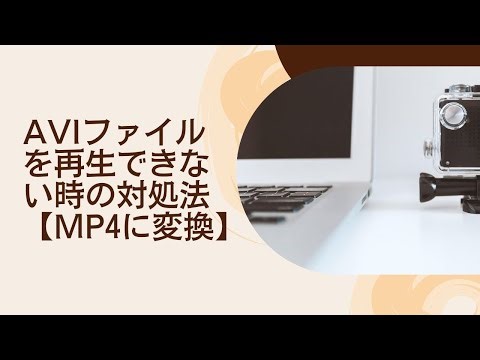 AVIファイルを再生できない時の対処法【MP4に変換】
