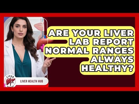 Are Your Liver Lab Report Normal Ranges Always Healthy? - Liver Health Hub