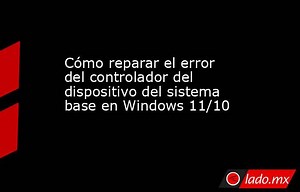 Cómo reparar el error del controlador del dispositivo del sistema base en Windows 11/10