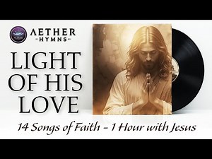 Light of His Love - 14 songs of faith 1 hour with Jesus