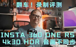 【翻车】录制评测 INSTA 360 ONE RS 4K 30 HDR 音画不同步
