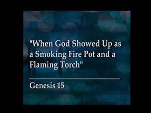 When God Showed Up As A Smoking Fire Pot and a Flaming Torch, August 3, 2014 9 am