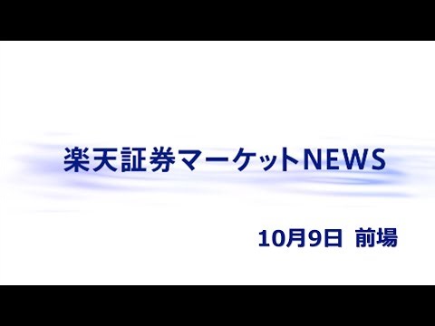 楽天証券マーケットＮＥＷＳ 10月9日【前引け】