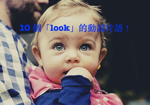 10 個與「look」有關的英文片語！look up/look down/look into/look over...「look」片語大集合！ – 全民學英文