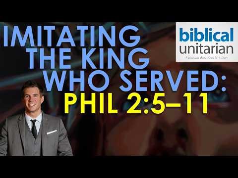 Imitating the King Who Served (Philippians 2:5–11) | Biblical Unitarian Podcast Ep. 426
