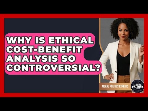 Why Is Ethical Cost-Benefit Analysis So Controversial? - Moral Politics Experts
