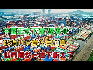 中國正式下達“逐客令”，取消1112億外貿訂單，世界嘩然：這下虧大了