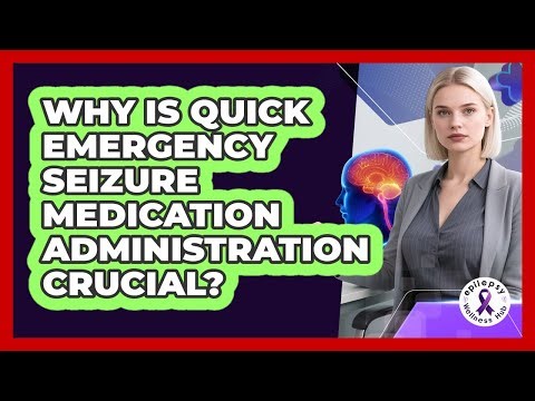Why Is Quick Emergency Seizure Medication Administration Crucial? - Epilepsy Wellness Hub