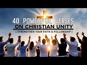 40 POWERFUL BIBLE VERSES ABOUT CHRISTIAN UNITY IN CHRIST: STRENGTHEN YOUR FAITH AND FELLOWSHIP