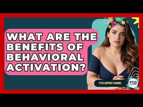 What Are The Benefits Of Behavioral Activation? - PTSD Support Channel