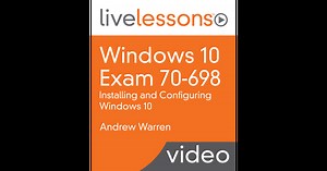 Windows 10 Exam 70-698: Installing and Configuring Windows 10 LiveLessons