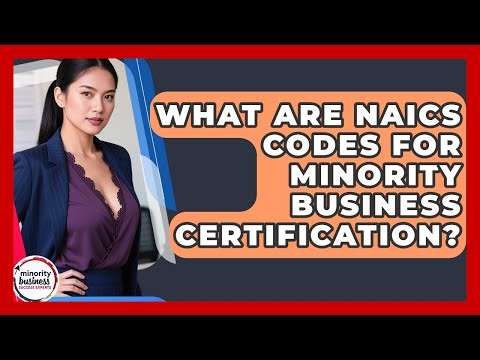 What Are NAICS Codes For Minority Business Certification? - Minority Business Success Experts