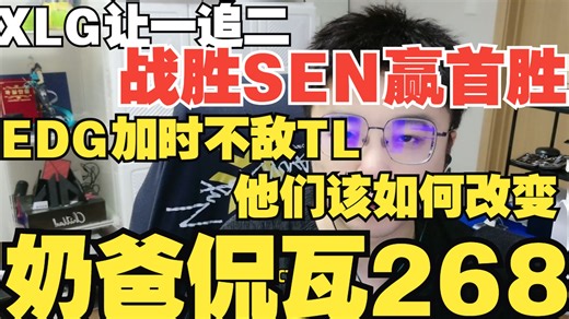 XLG战胜SEN赢首胜！EDG加时再败TL！改变刻不容缓！【奶爸侃瓦268】