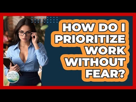 How Do I Prioritize Work Without Fear? - The Personal Growth Path