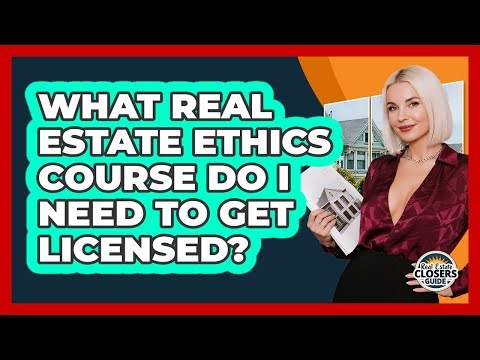 What Real Estate Ethics Course Do I Need To Get Licensed? - Real Estate Closers Guide