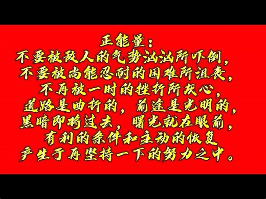 不要被敌人的气势汹汹所吓倒， 不要被尚能忍耐的困难所沮丧， 不再被一时的挫折所灰心， 道路是曲折的，前途是光明的，黑暗即将过去，曙光就在眼前，有利的条件和主动的