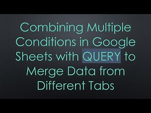 Combining Multiple Conditions in Google Sheets with QUERY to Merge Data from Different Tabs