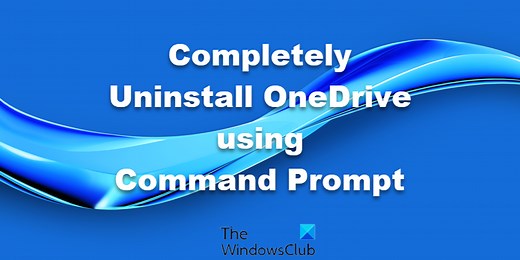 Completely Uninstall OneDrive using Command Prompt in Windows 11/10