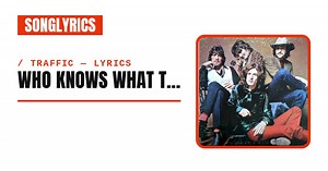 Traffic - Who Knows What Tomorrow May Bring Lyrics & Meaning