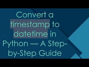 Convert a timestamp to datetime in Python — A Step-by-Step Guide