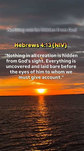 God is omniscient (all-knowing) and omnipresent (present everywhere), and absolutely nothing in creation is hidden from His sight, thoughts, or motives. The verse emphasizes universal accountability to God as a just Judge. Jeremiah 23:24 ESV Can a man hide himself in secret places so that I cannot see him? declares the Lord. Do I not fill heaven and earth? declares the Lord. Proverbs 15:3 ESV The eyes of the Lord are in every place, keeping watch on the evil and the good. Jeremiah 16:17 ESV For 
