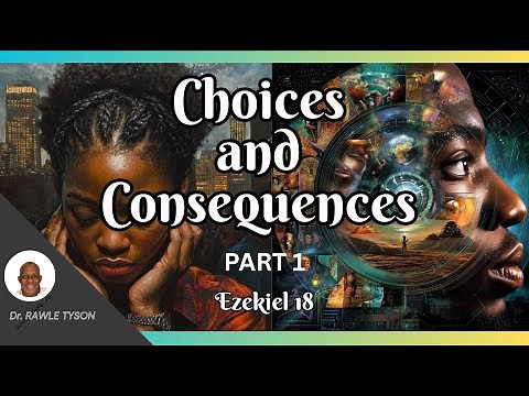 Choices and Consequences, PART 1, EZEKIEL 18.