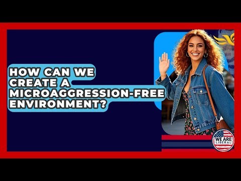 How Can We Create A Microaggression-free Environment? - We Are Liberal