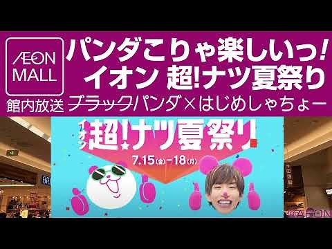 イオンモール館内放送 はじめしゃちょーコラボ パンダこりゃ楽しいっ!イオン超!ナツ夏祭り
