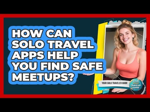 How Can Solo Travel Apps Help You Find Safe Meetups? - Your Solo Traveler Guide