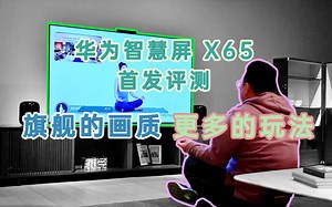 小浪开箱｜华为智慧屏 X65评测：旗舰大屏能否扛起“最贵终端”大旗？